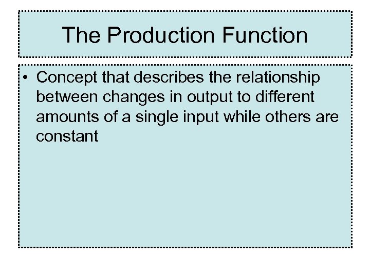 The Production Function • Concept that describes the relationship between changes in output to