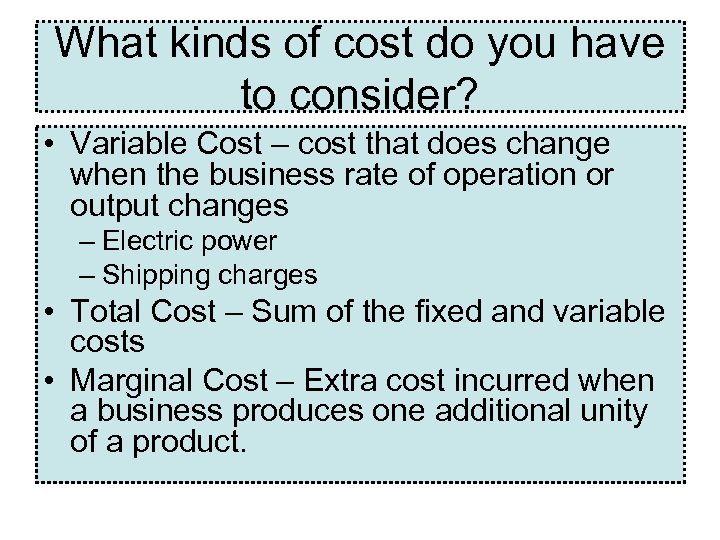 What kinds of cost do you have to consider? • Variable Cost – cost