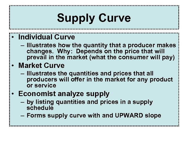 Supply Curve • Individual Curve – Illustrates how the quantity that a producer makes