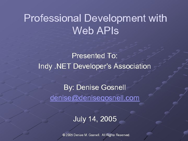 Professional Development with Web APIs Presented To: Indy. NET Developer’s Association By: Denise Gosnell