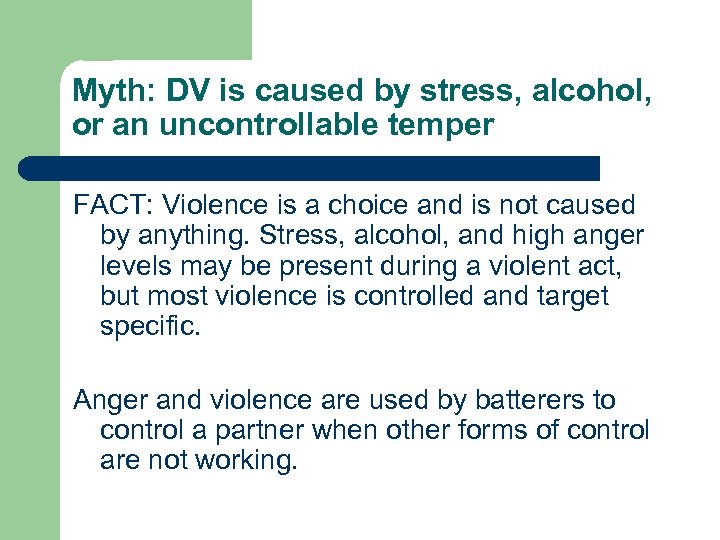 Myth: DV is caused by stress, alcohol, or an uncontrollable temper FACT: Violence is