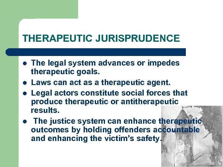 THERAPEUTIC JURISPRUDENCE l l The legal system advances or impedes therapeutic goals. Laws can