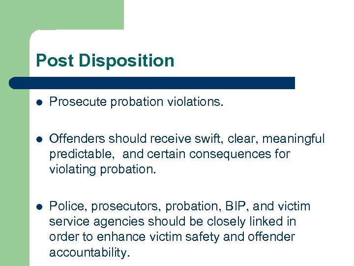 Post Disposition l Prosecute probation violations. l Offenders should receive swift, clear, meaningful predictable,