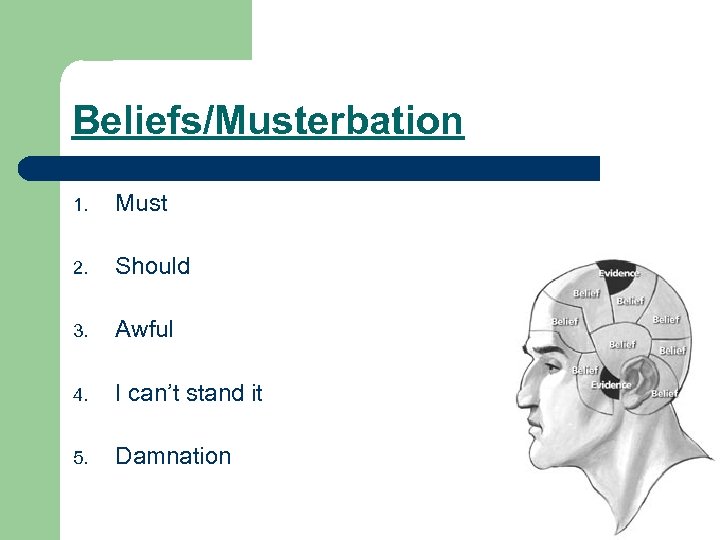 Beliefs/Musterbation 1. Must 2. Should 3. Awful 4. I can’t stand it 5. Damnation