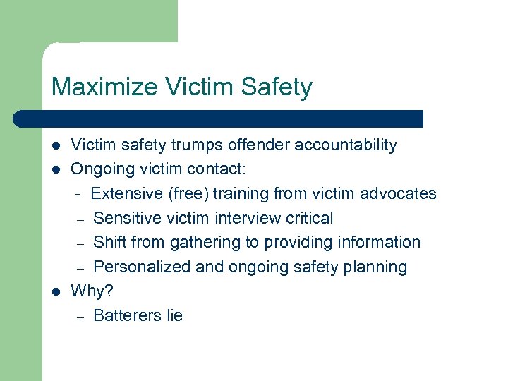 Maximize Victim Safety Victim safety trumps offender accountability l Ongoing victim contact: - Extensive
