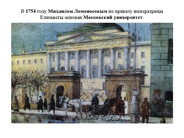 В 1754 году Михаилом Ломоносовым по приказу императрицы Елизаветы основан Московский университет. 