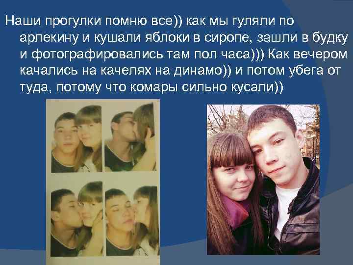 Наши прогулки помню все)) как мы гуляли по арлекину и кушали яблоки в сиропе,