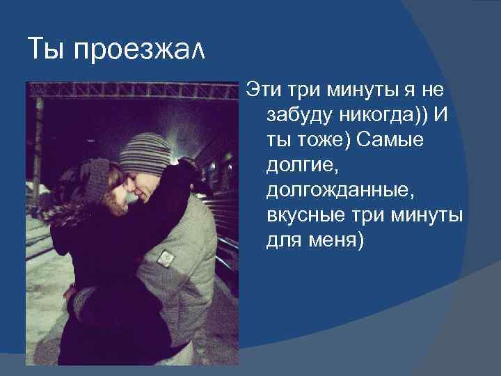 Ты проезжал Эти три минуты я не забуду никогда)) И ты тоже) Самые долгие,