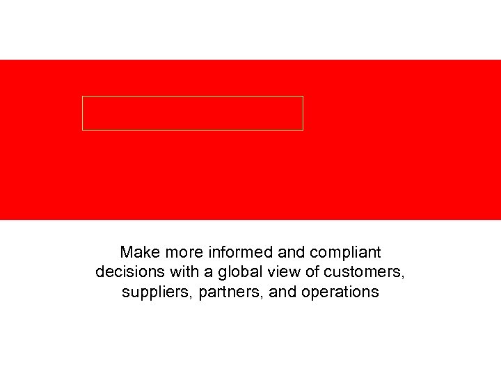 Make more informed and compliant decisions with a global view of customers, suppliers, partners,