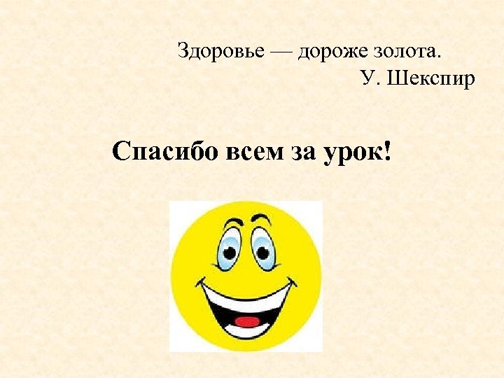 Здоровье — дороже золота. У. Шекспир Спасибо всем за урок! 