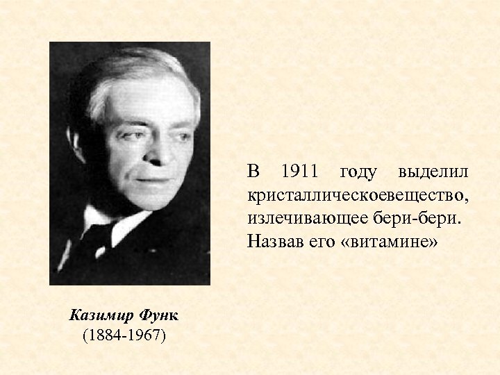 В 1911 году выделил кристаллическое ещество, в излечивающее бери-бери. Назвав его «витамине» Казимир Функ