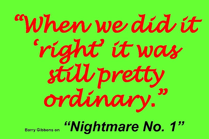 “When we did it ‘right’ it was still pretty ordinary. ” Barry Gibbons on