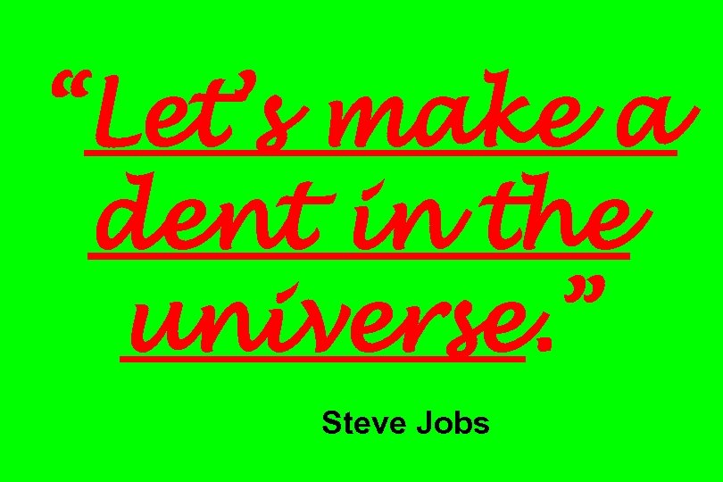 “Let’s make a dent in the universe. ” Steve Jobs 