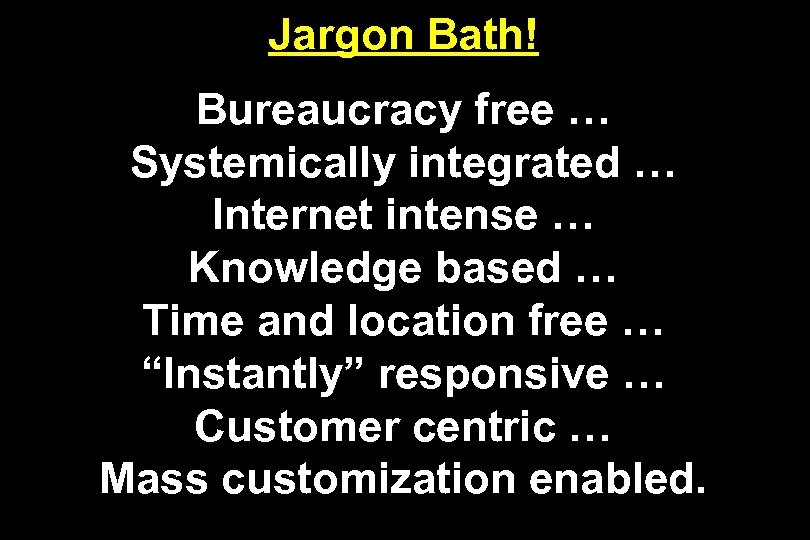 Jargon Bath! Bureaucracy free … Systemically integrated … Internet intense … Knowledge based …