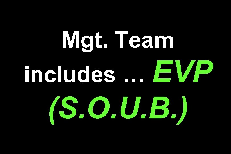 Mgt. Team includes … EVP (S. O. U. B. ) 