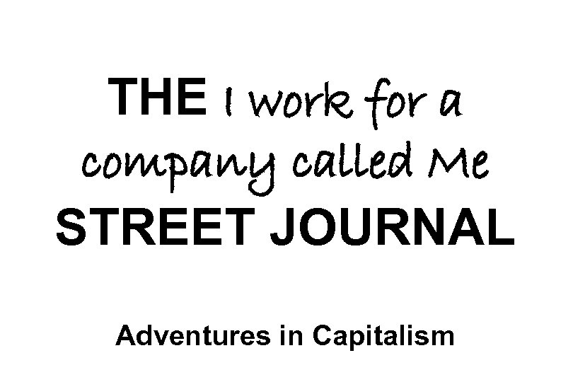THE I work for a company called Me STREET JOURNAL Adventures in Capitalism 