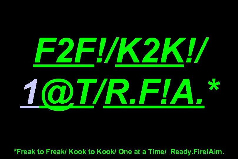 F 2 F!/K 2 K!/ 1@T/R. F!A. * *Freak to Freak/ Kook to Kook/