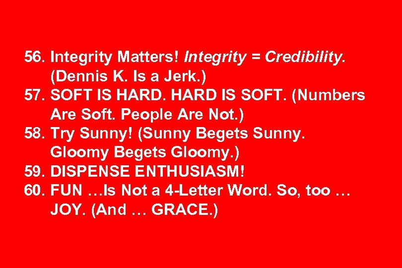 56. Integrity Matters! Integrity = Credibility. (Dennis K. Is a Jerk. ) 57. SOFT