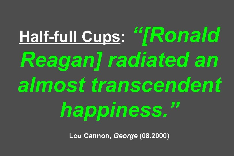 “[Ronald Reagan] radiated an almost transcendent happiness. ” Half-full Cups: Lou Cannon, George (08.