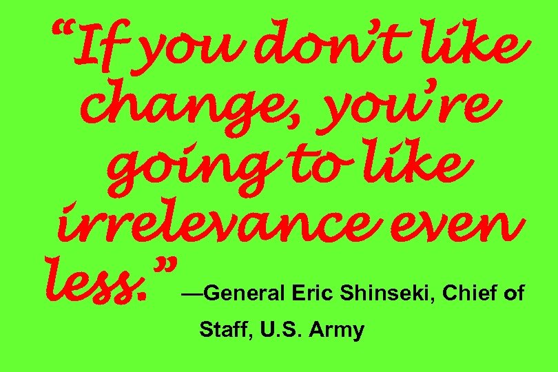 “If you don’t like change, you’re going to like irrelevance even less. ” —General