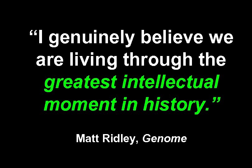 “I genuinely believe we are living through the greatest intellectual moment in history. ”