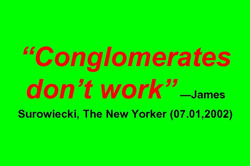 “Conglomerates don’t work” —James Surowiecki, The New Yorker (07. 01, 2002) 