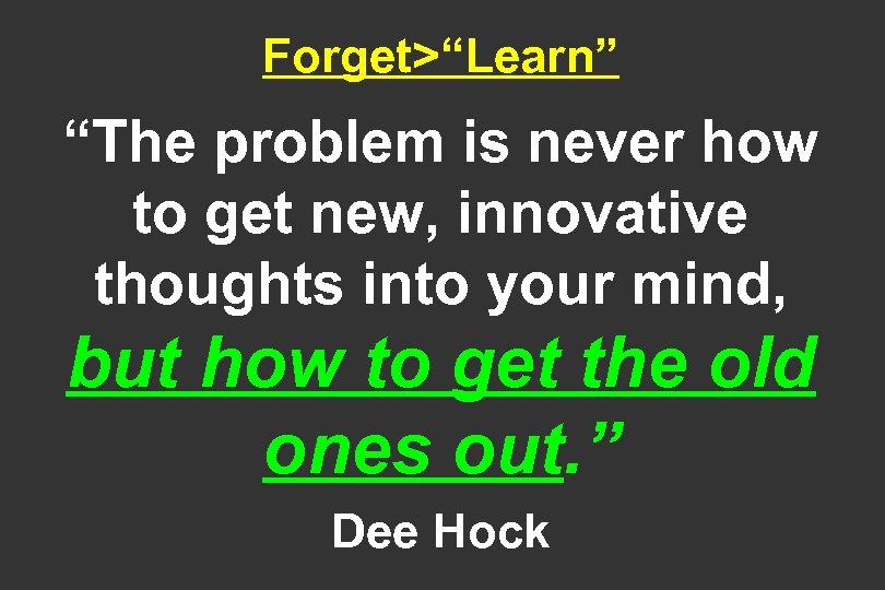Forget>“Learn” “The problem is never how to get new, innovative thoughts into your mind,