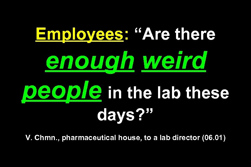 Employees: “Are there enough weird people in the lab these days? ” V. Chmn.