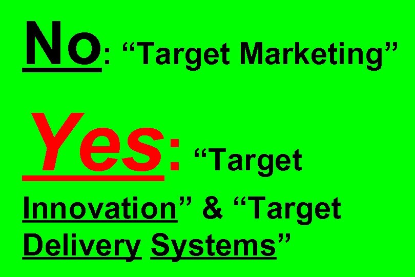 No: “Target Marketing” Yes: “Target Innovation” & “Target Delivery Systems” 