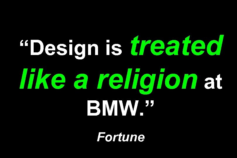 “Design is treated like a religion at BMW. ” Fortune 