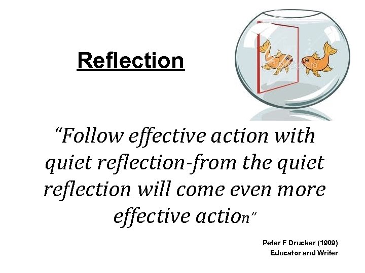 Reflection “Follow effective action with quiet reflection-from the quiet reflection will come even more