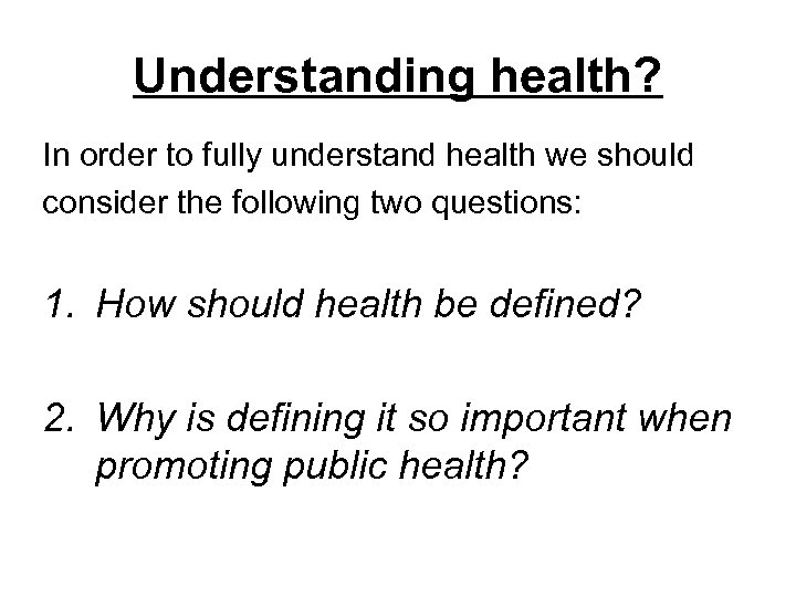 Understanding health? In order to fully understand health we should consider the following two