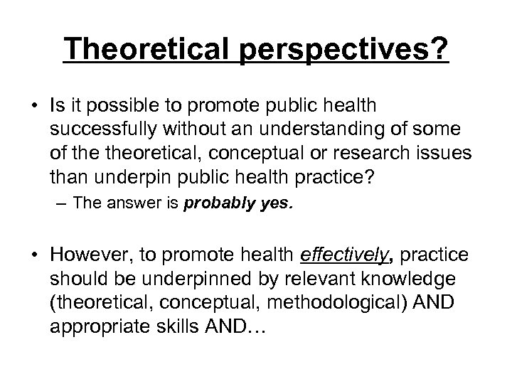 Theoretical perspectives? • Is it possible to promote public health successfully without an understanding