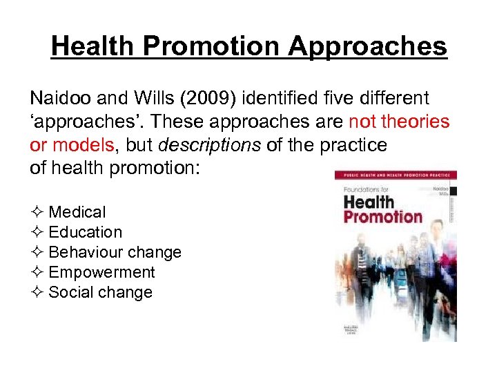 Health Promotion Approaches Naidoo and Wills (2009) identified five different ‘approaches’. These approaches are