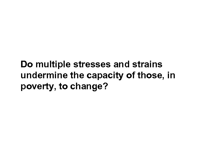  Do multiple stresses and strains undermine the capacity of those, in poverty, to