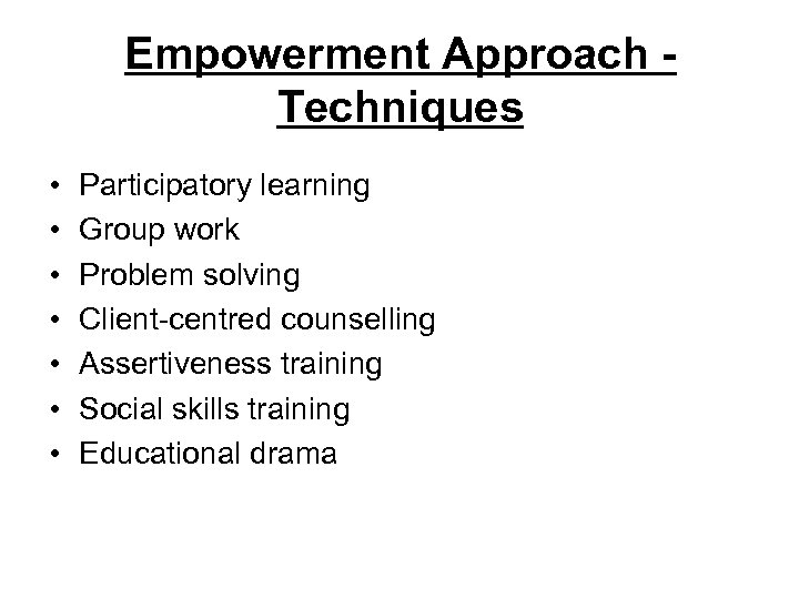 Empowerment Approach Techniques • • Participatory learning Group work Problem solving Client-centred counselling Assertiveness