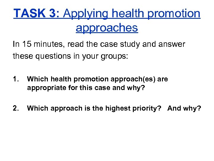 TASK 3: Applying health promotion approaches In 15 minutes, read the case study and