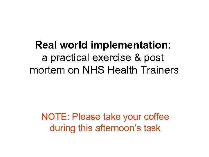 Real world implementation: a practical exercise & post mortem on NHS Health Trainers NOTE: