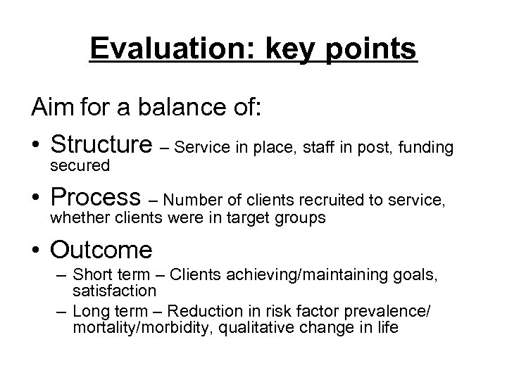 Evaluation: key points Aim for a balance of: • Structure – Service in place,