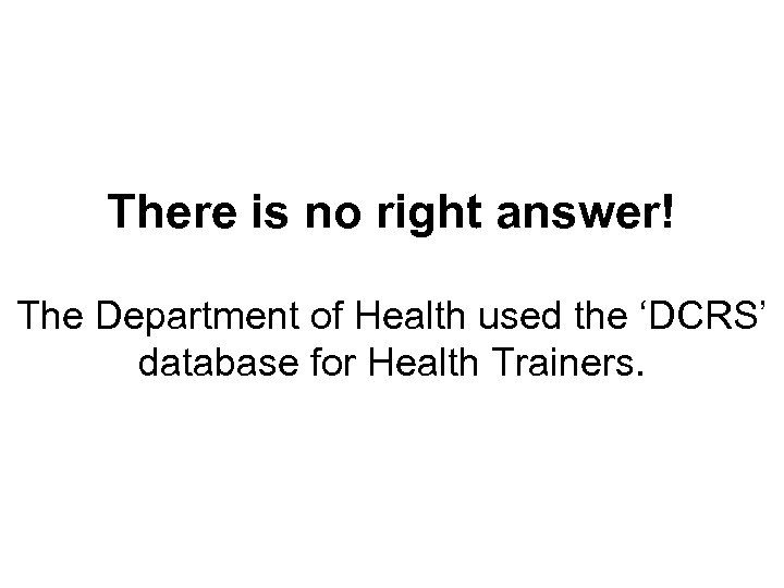 There is no right answer! The Department of Health used the ‘DCRS’ database for