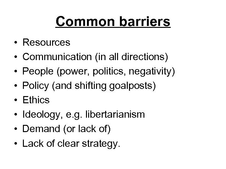 Common barriers • • Resources Communication (in all directions) People (power, politics, negativity) Policy