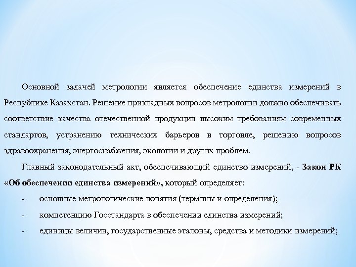 Основной задачей метрологии является обеспечение единства измерений в Республике Казахстан. Решение прикладных вопросов метрологии