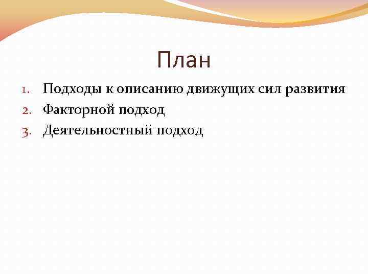 План 1. Подходы к описанию движущих сил развития 2. Факторной подход 3. Деятельностный подход