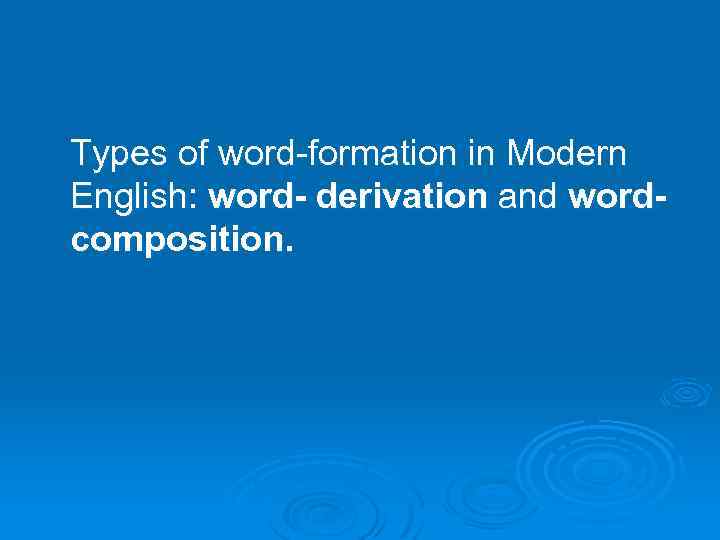 Types of word-formation in Modern English: word- derivation and wordcomposition. 