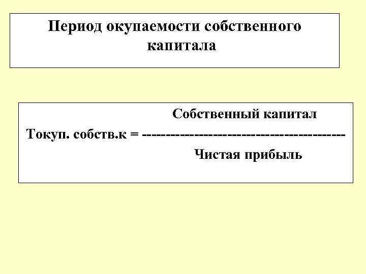 Период окупаемости собственного капитала Собственный капитал Токуп. собств. к = --------------------- Чистая прибыль 