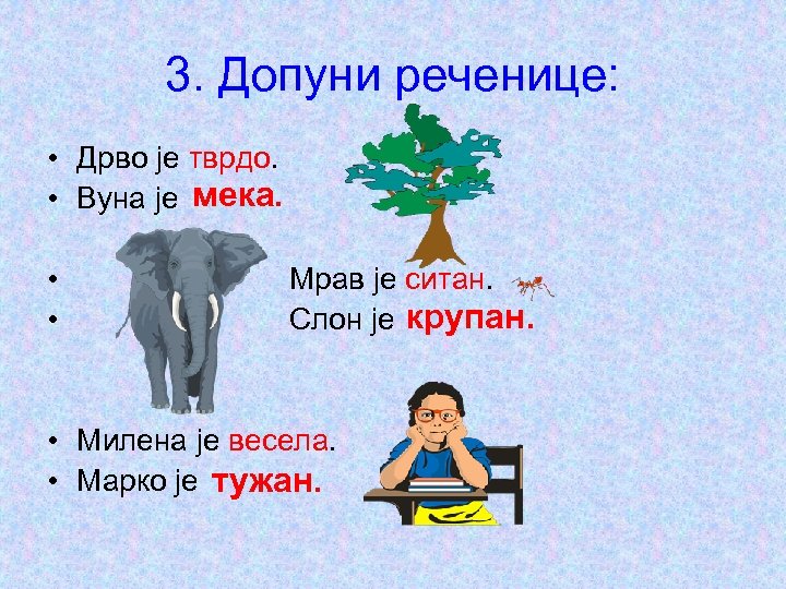 3. Допуни реченице: • Дрво је тврдо. • Вуна је мека. • • Мрав