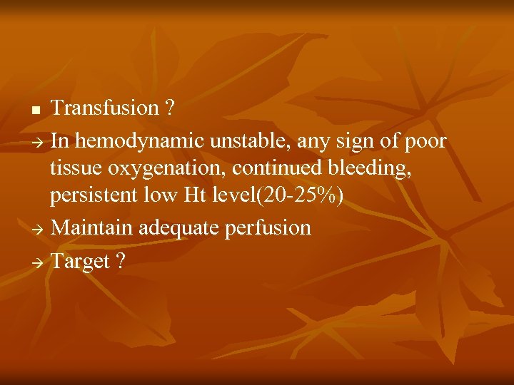 Transfusion ? In hemodynamic unstable, any sign of poor tissue oxygenation, continued bleeding, persistent