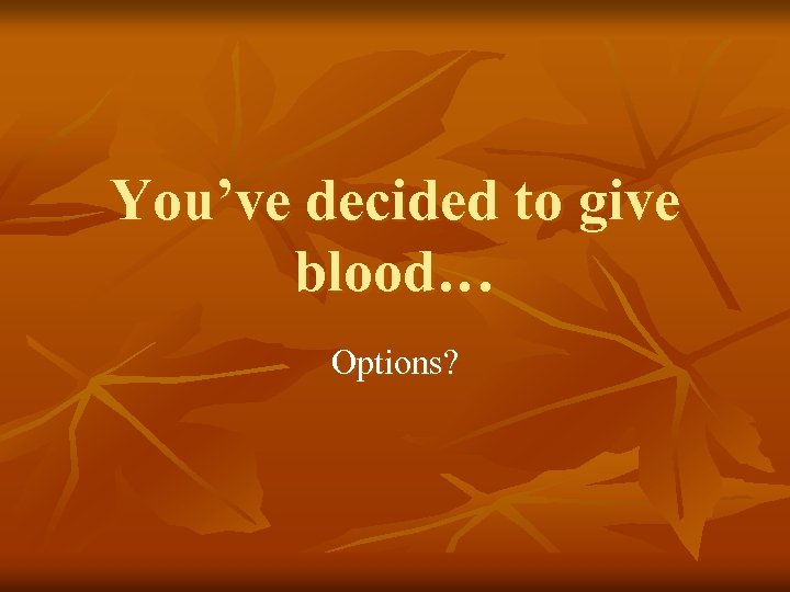 You’ve decided to give blood… Options? 