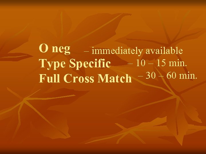 O neg – immediately available Type Specific – 10 – 15 min. – 30