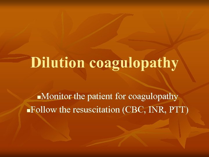 Dilution coagulopathy Monitor the patient for coagulopathy n. Follow the resuscitation (CBC, INR, PTT)